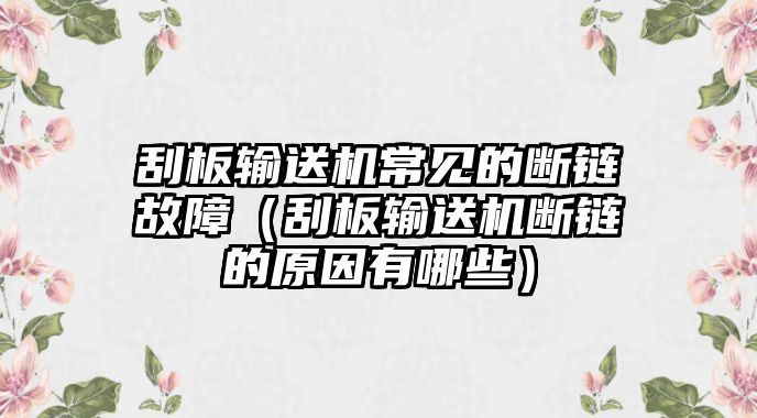 刮板輸送機常見的斷鏈故障（刮板輸送機斷鏈的原因有哪些）