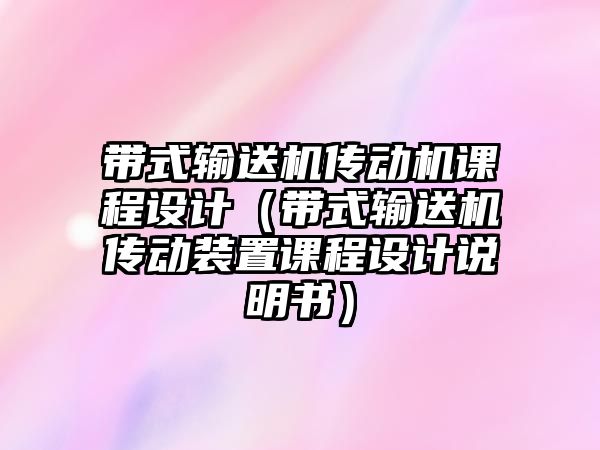 帶式輸送機(jī)傳動(dòng)機(jī)課程設(shè)計(jì)（帶式輸送機(jī)傳動(dòng)裝置課程設(shè)計(jì)說(shuō)明書）