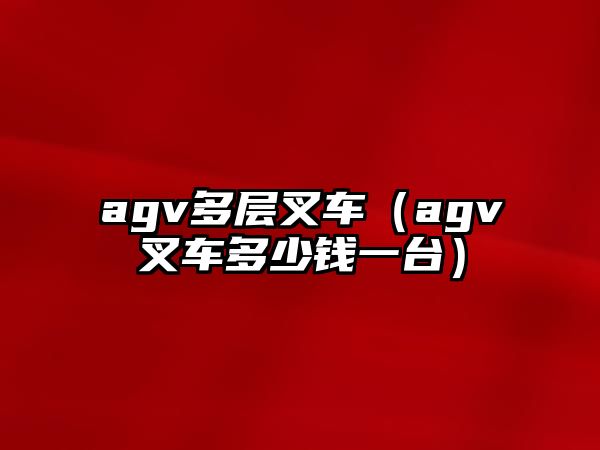 agv多層叉車（agv叉車多少錢一臺）