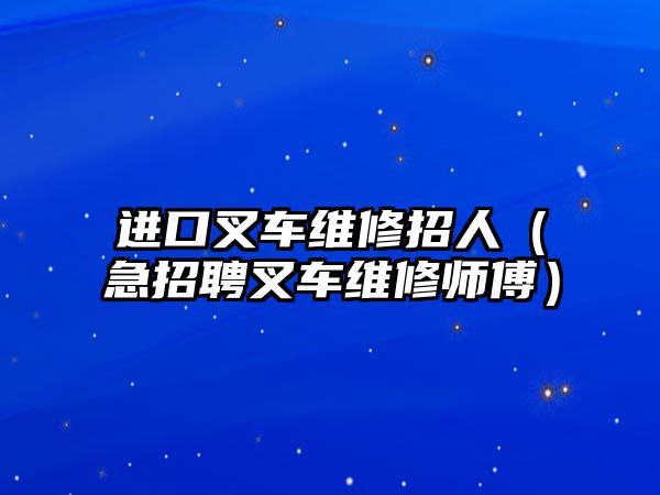 進口叉車維修招人（急招聘叉車維修師傅）