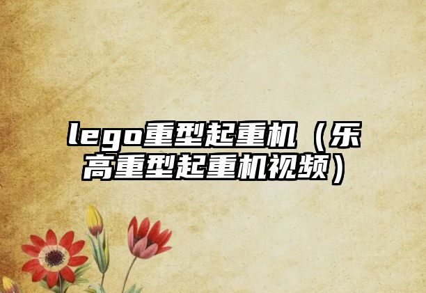 lego重型起重機(jī)（樂(lè)高重型起重機(jī)視頻）