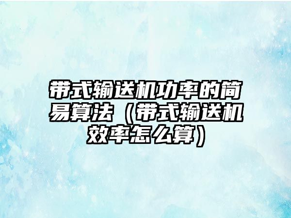 帶式輸送機功率的簡易算法（帶式輸送機效率怎么算）