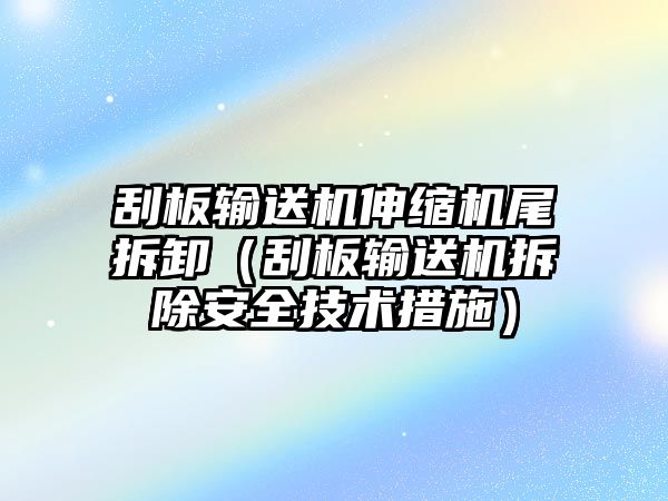 刮板輸送機伸縮機尾拆卸（刮板輸送機拆除安全技術(shù)措施）