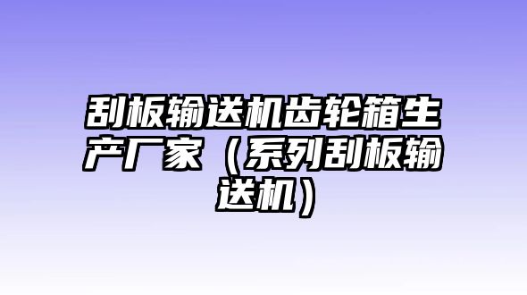 刮板輸送機齒輪箱生產(chǎn)廠家（系列刮板輸送機）