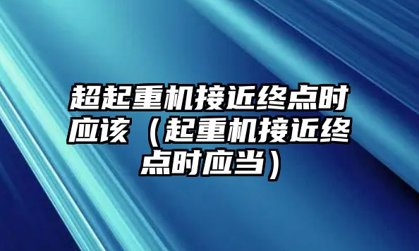 超起重機(jī)接近終點(diǎn)時(shí)應(yīng)該（起重機(jī)接近終點(diǎn)時(shí)應(yīng)當(dāng)）