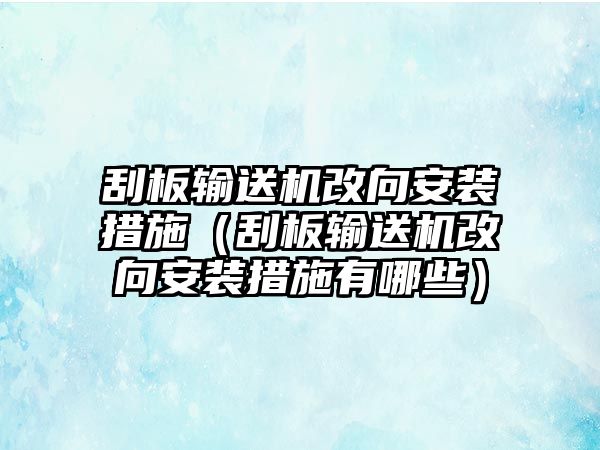 刮板輸送機改向安裝措施（刮板輸送機改向安裝措施有哪些）