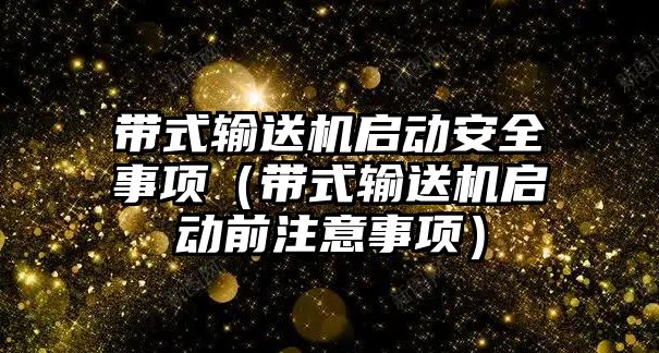 帶式輸送機啟動安全事項（帶式輸送機啟動前注意事項）