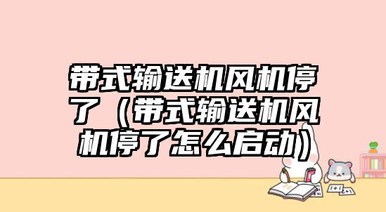 帶式輸送機(jī)風(fēng)機(jī)停了（帶式輸送機(jī)風(fēng)機(jī)停了怎么啟動）