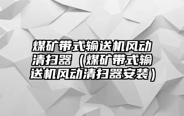 煤礦帶式輸送機風(fēng)動清掃器（煤礦帶式輸送機風(fēng)動清掃器安裝）