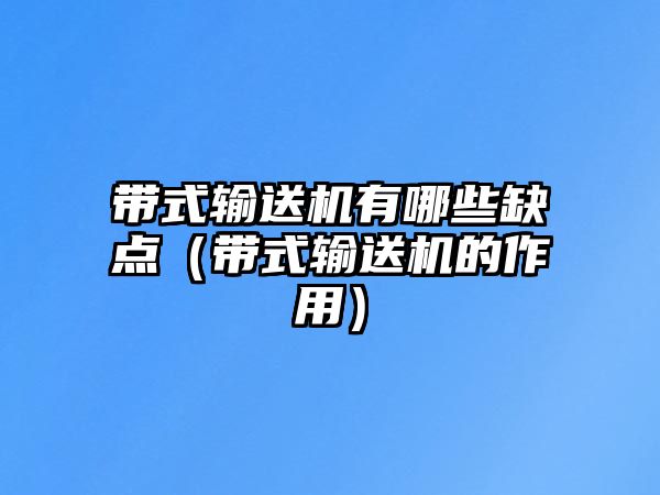 帶式輸送機(jī)有哪些缺點(diǎn)（帶式輸送機(jī)的作用）