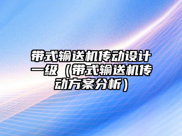 帶式輸送機(jī)傳動(dòng)設(shè)計(jì)一級(jí)（帶式輸送機(jī)傳動(dòng)方案分析）