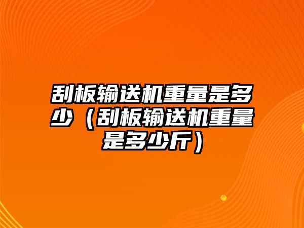 刮板輸送機重量是多少（刮板輸送機重量是多少斤）