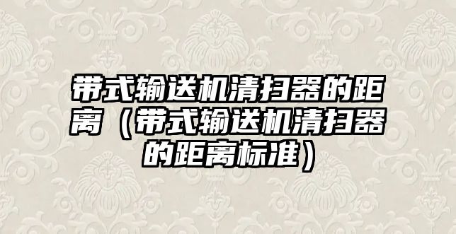 帶式輸送機清掃器的距離（帶式輸送機清掃器的距離標準）