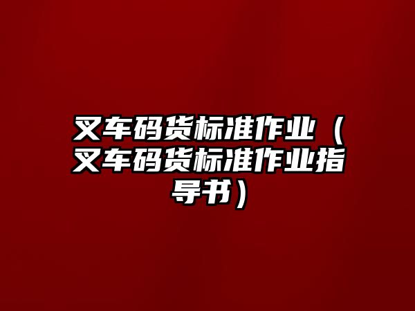 叉車碼貨標(biāo)準(zhǔn)作業(yè)（叉車碼貨標(biāo)準(zhǔn)作業(yè)指導(dǎo)書）