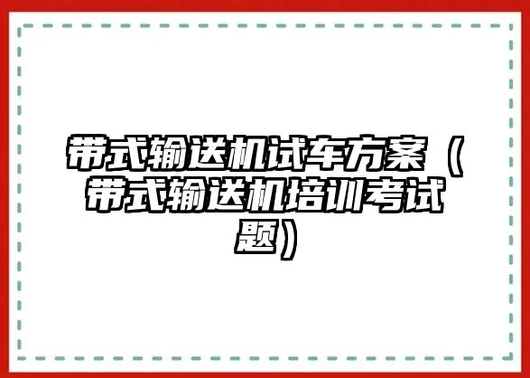 帶式輸送機試車方案（帶式輸送機培訓考試題）