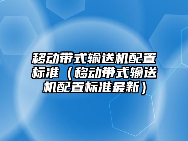 移動帶式輸送機配置標準（移動帶式輸送機配置標準最新）