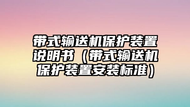 帶式輸送機(jī)保護(hù)裝置說明書（帶式輸送機(jī)保護(hù)裝置安裝標(biāo)準(zhǔn)）