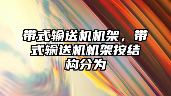 帶式輸送機機架，帶式輸送機機架按結構分為