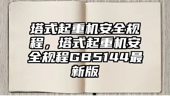 塔式起重機安全規(guī)程，塔式起重機安全規(guī)程GB5144最新版