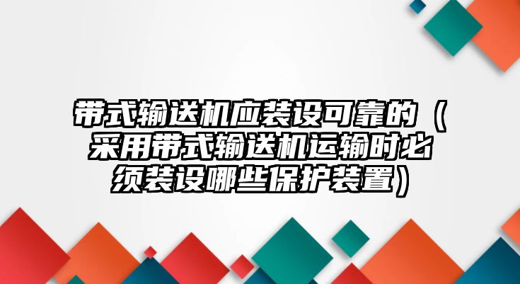 帶式輸送機(jī)應(yīng)裝設(shè)可靠的（采用帶式輸送機(jī)運(yùn)輸時(shí)必須裝設(shè)哪些保護(hù)裝置）