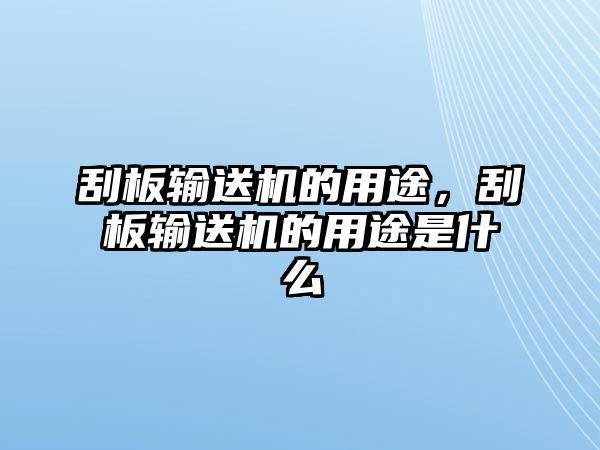 刮板輸送機的用途，刮板輸送機的用途是什么