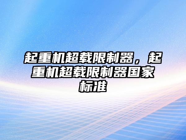 起重機(jī)超載限制器，起重機(jī)超載限制器國(guó)家標(biāo)準(zhǔn)