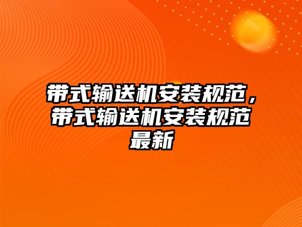 帶式輸送機(jī)安裝規(guī)范，帶式輸送機(jī)安裝規(guī)范最新