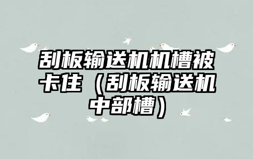 刮板輸送機機槽被卡?。ü伟遢斔蜋C中部槽）