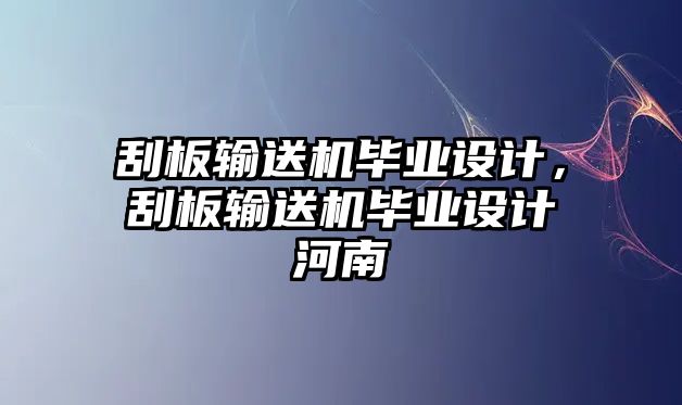 刮板輸送機畢業(yè)設(shè)計，刮板輸送機畢業(yè)設(shè)計河南