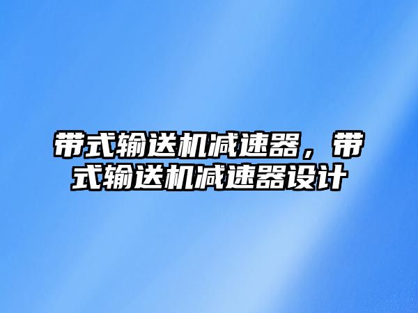 帶式輸送機減速器，帶式輸送機減速器設(shè)計