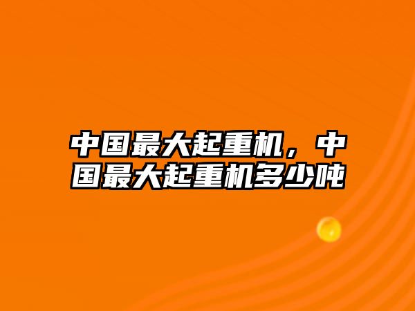 中國(guó)最大起重機(jī)，中國(guó)最大起重機(jī)多少噸