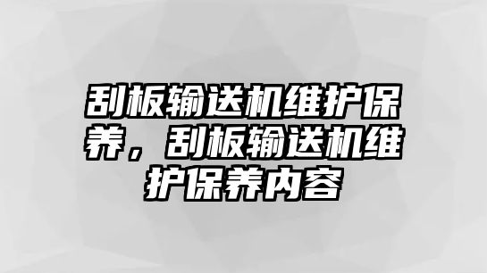 刮板輸送機維護保養(yǎng)，刮板輸送機維護保養(yǎng)內(nèi)容