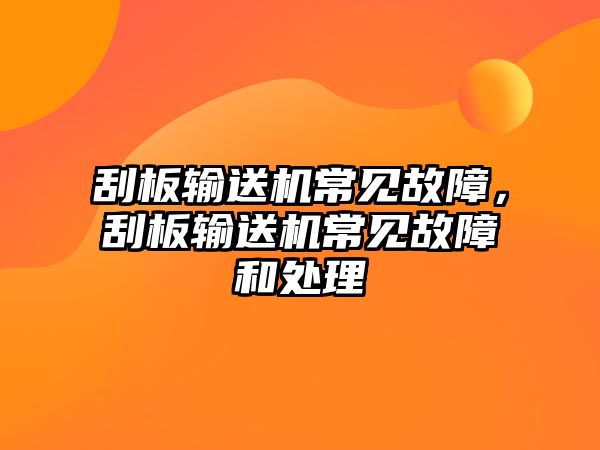 刮板輸送機常見故障，刮板輸送機常見故障和處理