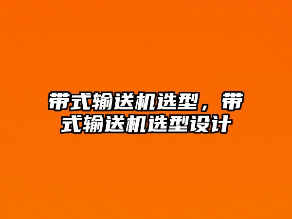 帶式輸送機(jī)選型，帶式輸送機(jī)選型設(shè)計(jì)