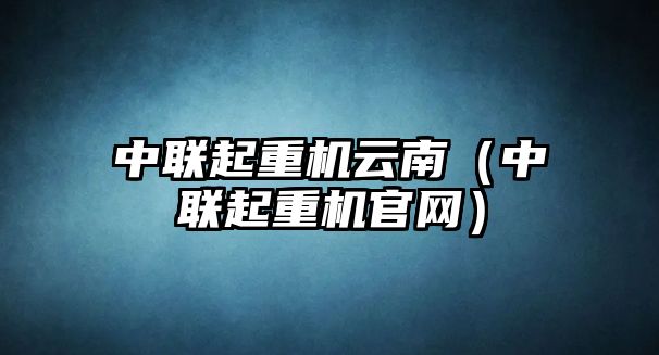 中聯(lián)起重機(jī)云南（中聯(lián)起重機(jī)官網(wǎng)）