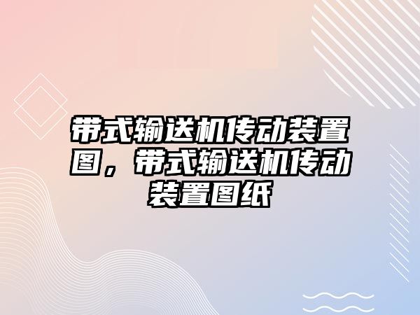 帶式輸送機傳動裝置圖，帶式輸送機傳動裝置圖紙