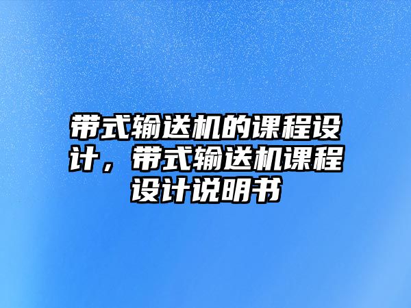 帶式輸送機的課程設(shè)計，帶式輸送機課程設(shè)計說明書