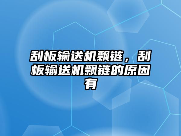 刮板輸送機飄鏈，刮板輸送機飄鏈的原因有