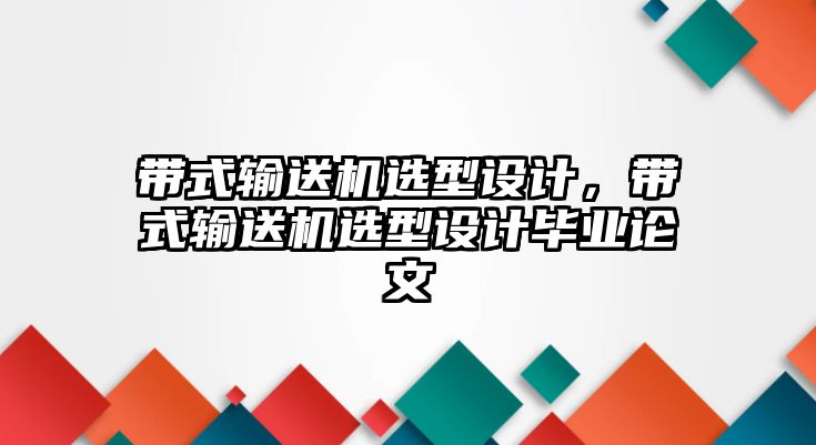 帶式輸送機(jī)選型設(shè)計(jì)，帶式輸送機(jī)選型設(shè)計(jì)畢業(yè)論文