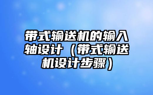 帶式輸送機(jī)的輸入軸設(shè)計（帶式輸送機(jī)設(shè)計步驟）