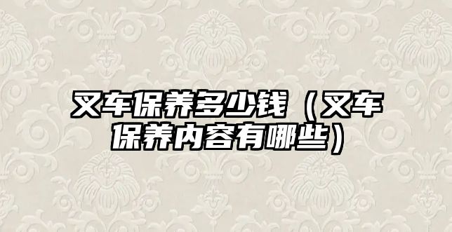 叉車保養(yǎng)多少錢（叉車保養(yǎng)內(nèi)容有哪些）