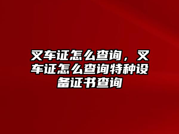 叉車證怎么查詢，叉車證怎么查詢特種設備證書查詢