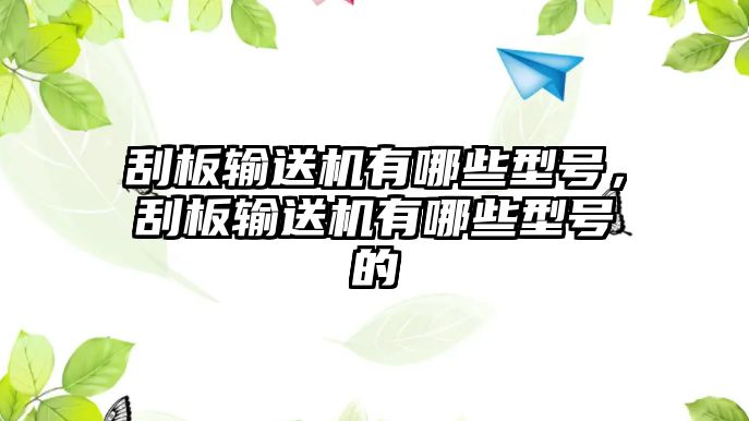 刮板輸送機有哪些型號，刮板輸送機有哪些型號的