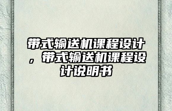 帶式輸送機(jī)課程設(shè)計(jì)，帶式輸送機(jī)課程設(shè)計(jì)說明書