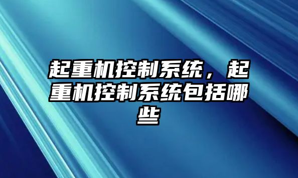 起重機(jī)控制系統(tǒng)，起重機(jī)控制系統(tǒng)包括哪些