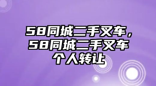 58同城二手叉車，58同城二手叉車個人轉讓