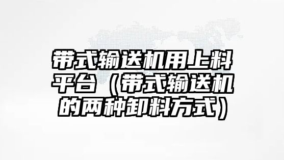 帶式輸送機用上料平臺（帶式輸送機的兩種卸料方式）