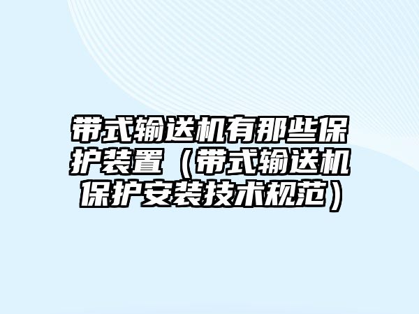 帶式輸送機(jī)有那些保護(hù)裝置（帶式輸送機(jī)保護(hù)安裝技術(shù)規(guī)范）