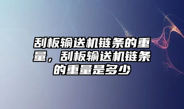 刮板輸送機鏈條的重量，刮板輸送機鏈條的重量是多少