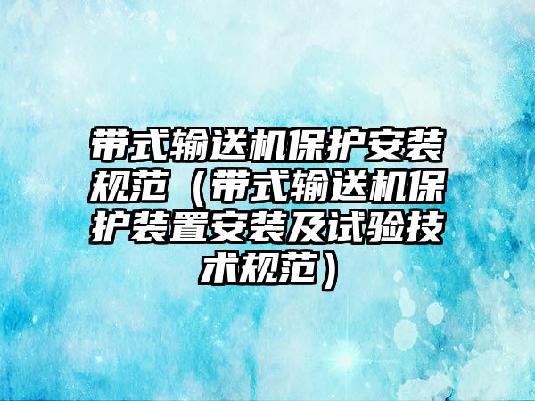 帶式輸送機(jī)保護(hù)安裝規(guī)范（帶式輸送機(jī)保護(hù)裝置安裝及試驗(yàn)技術(shù)規(guī)范）